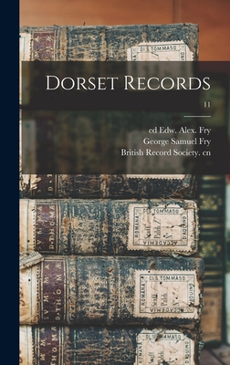 Dorset Records; 11 - Fry, Edw Alex (Edward Alexander) Ed (Creator), and Fry, George Samuel 1853- Joint Ed (Creator), and British Record Society Cn...