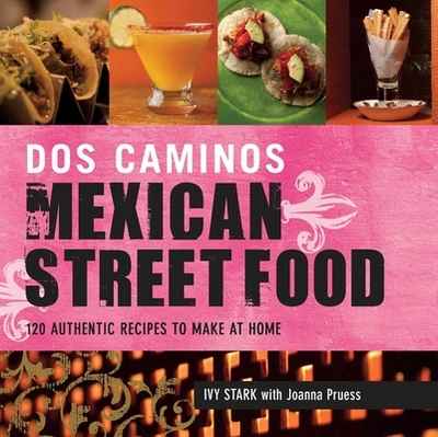Dos Caminos Mexican Street Food: 120 Authentic Recipes to Make at Home - Stark, Ivy, and Pruess, Joanna