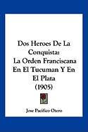 DOS Heroes de La Conquista: La Orden Franciscana En El Tucuman y En El Plata (1905)