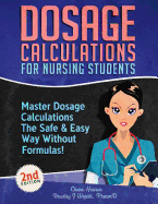 Dosage Calculations for Nursing Students: Master Dosage Calculations The Safe & Easy Way Without Formulas!