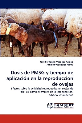 Dosis de Pmsg y Tiempo de Aplicacion En La Reproduccion de Ovejas - Vzquez Armijo, Jos Fernando, and Gonzalez Reyna, Arnoldo, and Vazquez Armijo, Jose Fernando