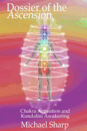 Dossier of the Ascension: A Practical Guide to Chakra and Kundalini Activation