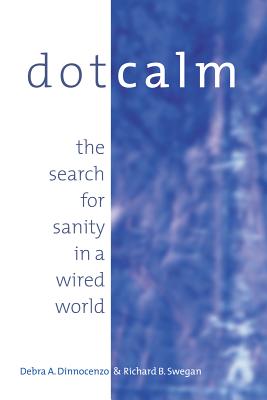 Dot Calm: The Search for Sanity in a Wired World - Dinnocenzo, Debra A, and Swegan, Richard B