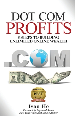 Dot Com Profits: 8 Steps to Building Unlimited Online Wealth - Aaron, Raymond (Foreword by), and Ho, Ivan