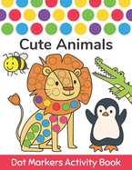 Dot Markers Activity Book: Cute Animals: Easy Guided BIG DOTS Do a dot page a day Gift For Kids Ages 1-3, 2-4, 3-5, Baby, Toddler, Preschool, Kindergarten, Girls, Boys Giant, Large, Jumbo and Cute USA Art Paint Daubers Kids Activity Coloring Book