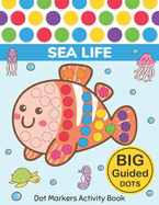 Dot Markers Activity Book: Sea Life: Easy Guided BIG DOTS Do a dot page a day Gift For Kids Ages 1-3, 2-4, 3-5, Baby, Toddler, Preschool, Kindergarten, Girls, Boys Giant, Large, Jumbo and Cute USA Art Paint Daubers Kids Activity Coloring Book