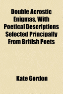 Double Acrostic Enigmas, with Poetical Descriptions Selected Principally from British Poets