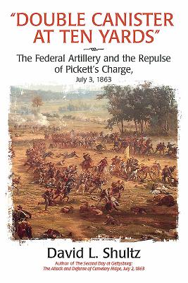 "Double Canister at Ten Yards": The Federal Artillery and the Repulse of Pickett's Charge, July 3, 1863 - Schultz, David