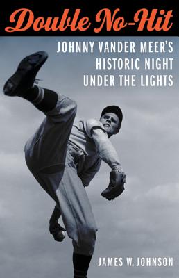 Double No-Hit: Johnny Vander Meer's Historic Night Under the Lights - Johnson, James W