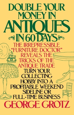 Double Your Money in Antiques in 60 Days: Turn Your Collecting Hobby into a Profitable Weekend Sideline or Full-Time Business - Grotz, George