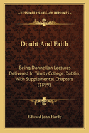 Doubt And Faith: Being Donnellan Lectures Delivered In Trinity College, Dublin, With Supplemental Chapters (1899)