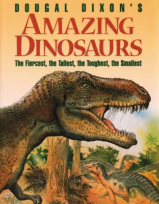 Dougal Dixon's Amazing Dinosaurs: The Fiercest, the Tallest, the Toughest, the Smallest - Dixon, Dougal