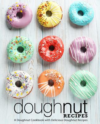 Doughnut Recipes: A Doughnut Cookbook with Delicious Doughnut Recipes (2nd Edition) - Press, Booksumo