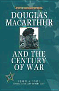 Douglas MacArthur and the Century of War - Scott, Robert A, and Scott, John Anthony (Editor)