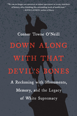 Down Along with That Devil's Bones: A Reckoning with Monuments, Memory, and the Legacy of White Supremacy - O'Neill, Connor Towne