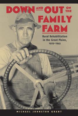 Down and Out on the Family Farm: Rural Rehabilitation in the Great Plains, 1929-1945 - Grant, Michael Johnston