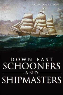 Down East Schooners and Shipmasters - Grenon, Ingrid