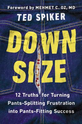 Down Size: 12 Truths for Turning Pants-Splitting Frustration Into Pants-Fitting Success - Spiker, Ted, and Oz, Mehmet C, MD (Foreword by)