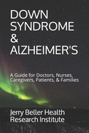 Down Syndrome & Alzheimer's: A Guide for Doctors, Nurses, Caregivers, Patients, & Families