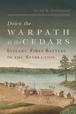 Down the Warpath to the Cedars: Indians' First Battles in the Revolution - Anderson, Mark R