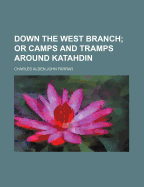 Down the West Branch; Or Camps and Tramps Around Katahdin ..
