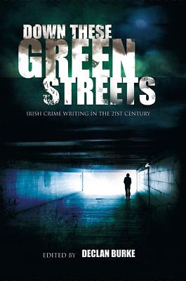 Down These Green Streets: Irish Crime Writing in the 21st Century - O'Toole, Fintan, and Burke, Declan (Editor), and Connelly, Michael