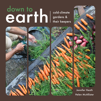 Down to Earth: Cold-Climate Gardens and Their Keepers - McAllister, Helen, and Heath, Jennifer