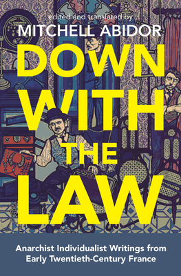 Down with the Law: Anarchist Individualist Writings from Early Twentieth-Century France - Abidor, Mitchell (Translated by), and Serge, Victor (Contributions by), and Libertad, Albert (Contributions by)