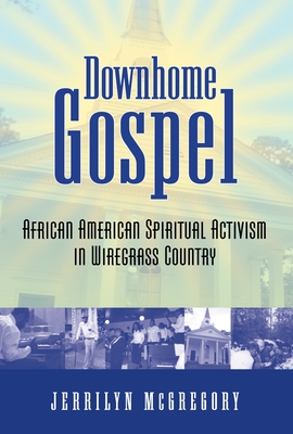 Downhome Gospel: African American Spiritual Activism in Wiregrass Country - McGregory, Jerrilyn