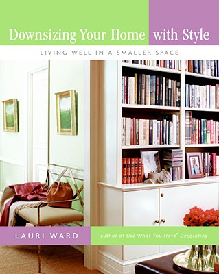 Downsizing Your Home with Style: Living Well in a Smaller Space - Ward, Lauri