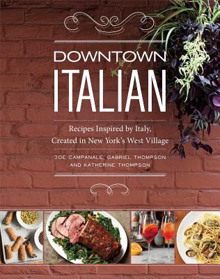 Downtown Italian: Recipes Inspired by Italy, Created in New York's West Village - Campanale, Joe, and Thompson, Gabriel, and Thompson, Katherine