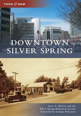 Downtown Silver Spring - McCoy, Jerry A, and Silver Spring Historical Society, and Foreword by George Pelecanos