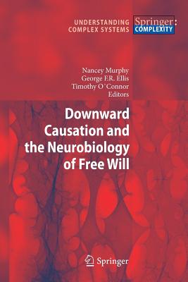 Downward Causation and the Neurobiology of Free Will - Murphy, Nancey (Editor), and Ellis, George F.R. (Editor), and O'Connor, Timothy (Editor)