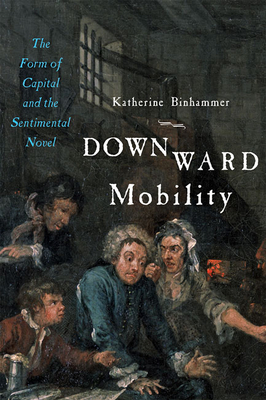 Downward Mobility: The Form of Capital and the Sentimental Novel - Binhammer, Katherine