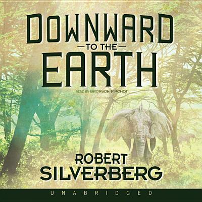 Downward to the Earth - Silverberg, Robert, and Pinchot, Bronson (Read by)