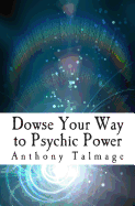 Dowse Your Way to Psychic Power: The Ultimate Short-Cut to Other Dimensions