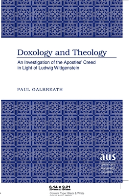 Doxology and Theology: An Investigation of the Apostles' Creed in Light of Ludwig Wittgenstein - Galbreath, Paul