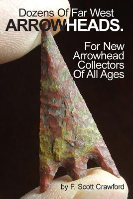 Dozens Of Far West ARROWHEADS.: For New Arrowhead Collectors Of All Ages - Crawford, F Scott