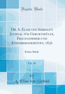 Dr. A. Elias Von Siebold's Journal F?r Geburtsh?lfe, Frauenzimmer-Und Kinderkrankheiten, 1836, Vol. 16: Erstes St?ck (Classic Reprint)