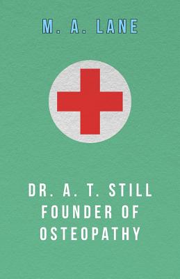 Dr. A. T. Still Founder of Osteopathy - Lane, M. A.