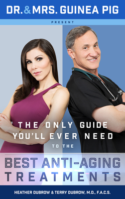 Dr. and Mrs. Guinea Pig Present the Only Guide You'll Ever Need to the Best Anti-Aging Treatments - Dubrow, Terry, and Dubrow, Heather, and Moline, Karen