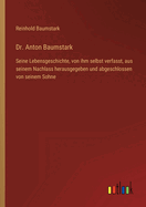 Dr. Anton Baumstark: Seine Lebensgeschichte, von ihm selbst verfasst, aus seinem Nachlass herausgegeben und abgeschlossen von seinem Sohne