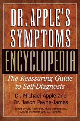 Dr. Apple's Symptoms Encyclopedia: The Reassuring Guide to Self-Diagnosis - Apple, Michael, Dr., and Payne-James, Jason, and Fox, Robin (Editor)