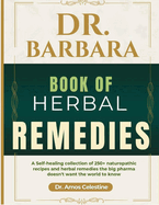 Dr. Barbara Book of Herbal Remedies: A Self-Healing Collection Of 250+ Naturopathic Recipes And Herbal Remedies The Big Pharma Doesn't Want The World To Know