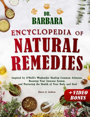 Dr. Barbara Encyclopedia of Natural Remedies: Inspired by O'Neill's Wisdom for Healing Common Ailments, Boosting Your Immune System and Nurturing the Health of Your Body and Soul - Jackson, Simon, Jr.