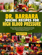 Dr. Barbara Juicing Recipes for High Blood Pressure: Unlock vitalty: Dr. Barbara's potent juicing remedies to tame high blood pressure. Transform your health with delicious recipes rooted in science and flavorful wellness solution