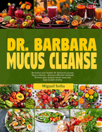 Dr. Barbara Mucucs Cleanse: Revitalize your health: Dr. Barbara's proven mucus cleanse-discover effective methods to clear your system boost immunity and reclaim vitality