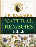 Dr. Barbara Natural Remedies Bible: Wellness to Organic Health with Natural Healing Methods and Foundations of Health Big Pharma's Best-Kept Secrets Revealed! (100% Naturopathic Principles)