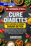 Dr. Barbara O'Neill Cure for Diabetes: Discover Dr. Barbara's Natural Remedies for Diabetes: Reverse Type 2 Diabetes, Manage Blood Sugar, and Achieve Holistic Wellness with Proven Diet and Lifestyle