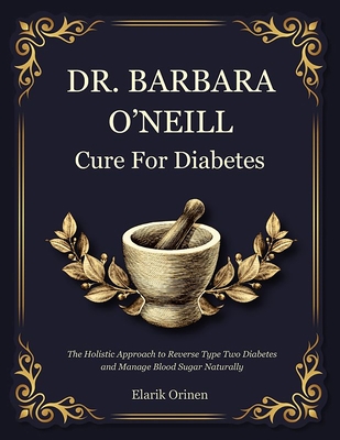 Dr. Barbara O'Neill Cure for Diabetes: The Holistic Approach to Reverse Type Two Diabetes and Manage Blood Sugar Naturally - Orinen, Elarik